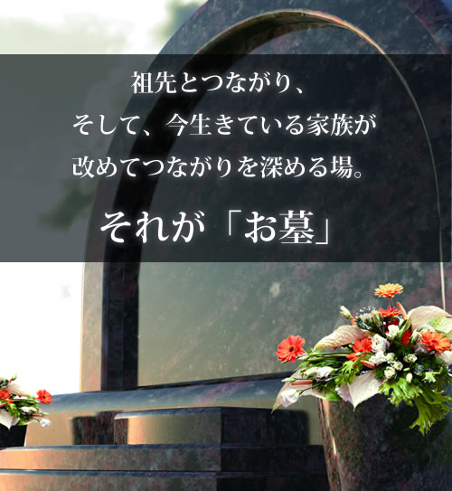 祖先とつながり、そして、今生きている家族が改めてつながりを深める場。それが「お墓」